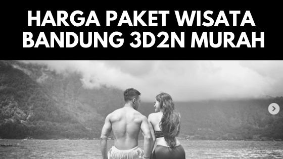 Harga Paket Wisata Bandung 3 Hari 2 Malam